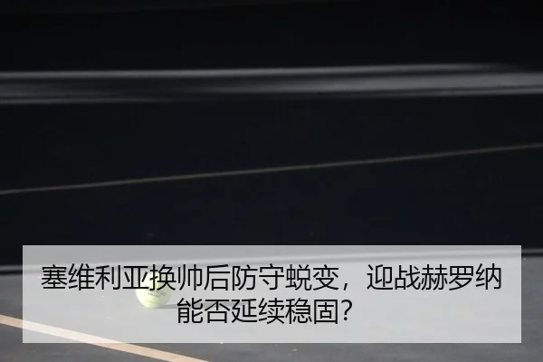 塞维利亚换帅后防守蜕变，迎战赫罗纳能否延续稳固？